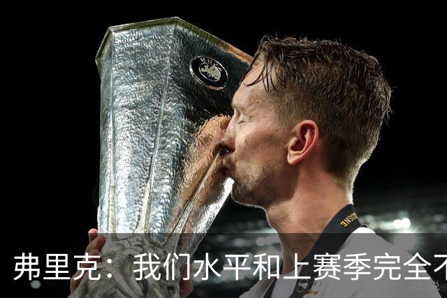 弗里克：我们水平和上赛季完全不同了；球员去国家队我都有点担心