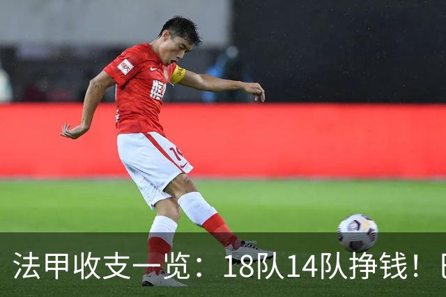 法甲收支一览：18队14队挣钱！巴黎收入3.34亿 升班马勒芒0买0卖